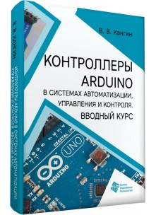 Контроллеры Arduino в системах автоматизации, управления и контроля. Вводный курс 