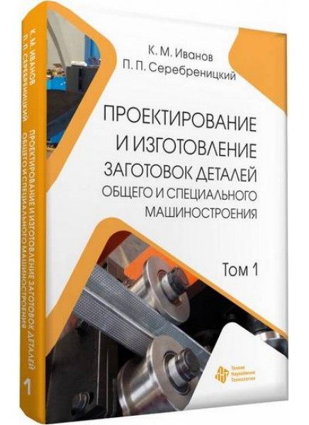 Проектирование и изготовление заготовок деталей общего и специального машиностроения. Том 1 