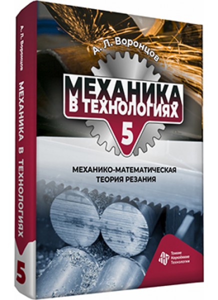 Механика в технологиях. Том 5. Механико-математическая теория резания Механика в технологиях. Том 5. Механико-математическая теория резания